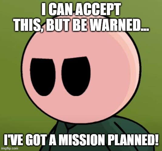 Phil Eggtree Angry | I CAN ACCEPT THIS, BUT BE WARNED... I'VE GOT A MISSION PLANNED! | image tagged in phil eggtree angry | made w/ Imgflip meme maker