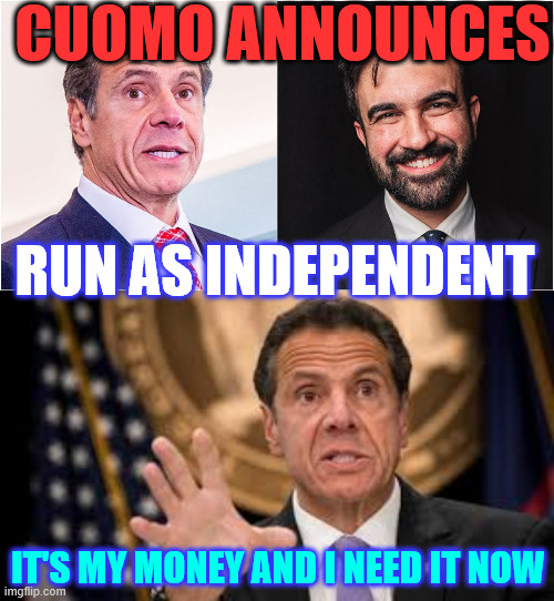 Screw the book deals... Andy wants his buy out now | CUOMO ANNOUNCES; RUN AS INDEPENDENT; IT'S MY MONEY AND I NEED IT NOW | image tagged in andy cuomo,announces,running a independent,nyc mayor race | made w/ Imgflip meme maker