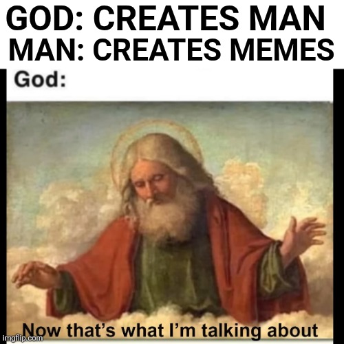 THAT'S WHAT HE WANTED | GOD: CREATES MAN; MAN: CREATES MEMES | image tagged in memes,god,meme | made w/ Imgflip meme maker