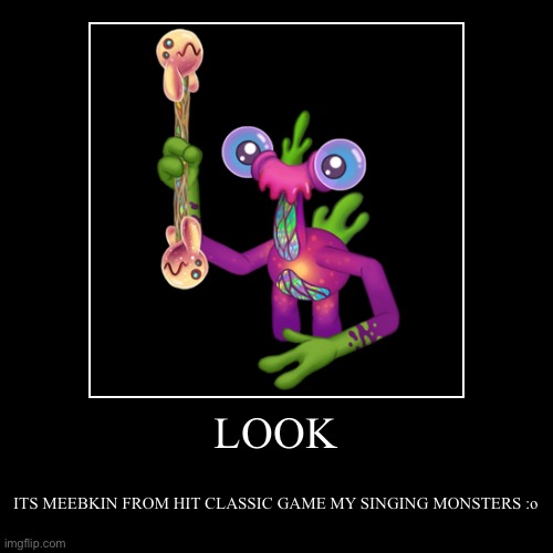 LOOK | ITS MEEBKIN FROM HIT CLASSIC GAME MY SINGING MONSTERS :o | image tagged in funny | made w/ Imgflip demotivational maker