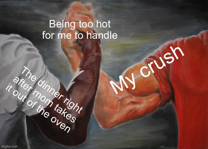 Epic Handshake | Being too hot for me to handle; My crush; The dinner right after mom takes it out of the oven | image tagged in memes,epic handshake,crush,frying pan,simp,yes | made w/ Imgflip meme maker