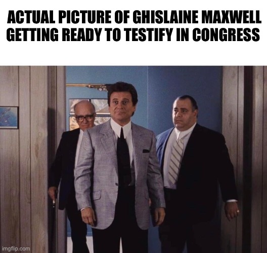 GMDKH | ACTUAL PICTURE OF GHISLAINE MAXWELL GETTING READY TO TESTIFY IN CONGRESS | image tagged in goodfellas meeting,politics,political meme,jeffrey epstein | made w/ Imgflip meme maker