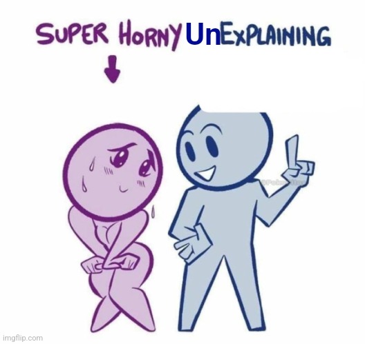 https://imgflip.com/i/a0acbl?nerp=1752547143#com37209180 | Un | image tagged in super horny explaining | made w/ Imgflip meme maker