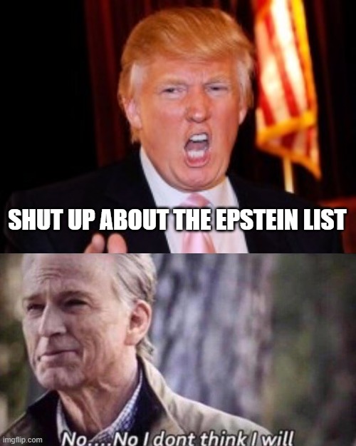 all of FB lately be like | SHUT UP ABOUT THE EPSTEIN LIST | image tagged in donald trump,no i don't think i will,freedom of speech,jeffrey epstein | made w/ Imgflip meme maker