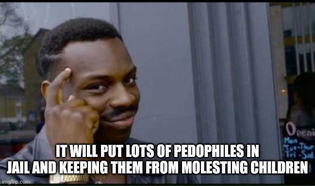 Thinking Black Man | IT WILL PUT LOTS OF PEDOPHILES IN JAIL AND KEEPING THEM FROM MOLESTING CHILDREN | image tagged in thinking black man | made w/ Imgflip meme maker