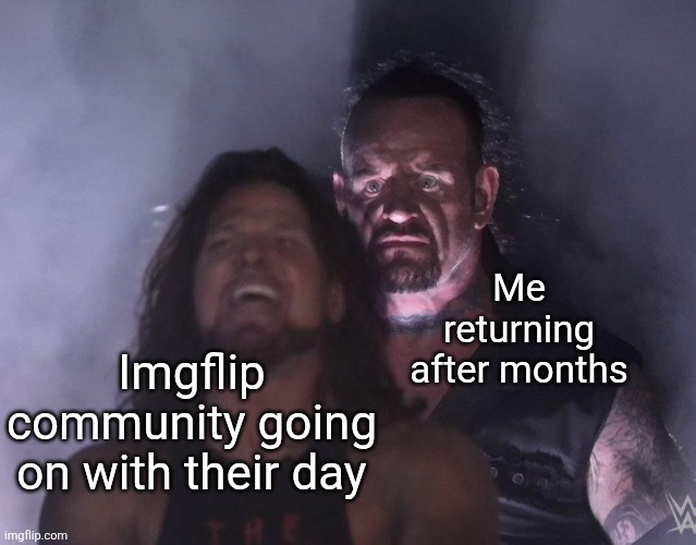 I'm back, I think | Me returning after months; Imgflip community going on with their day | image tagged in undertaker,return of the king,ight im back | made w/ Imgflip meme maker