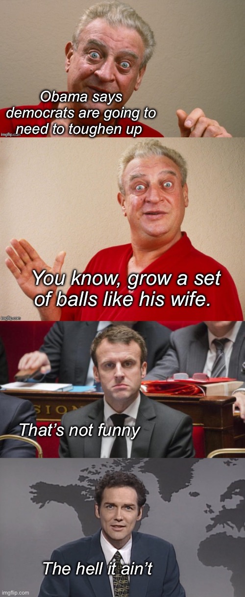 Growaset | Obama says democrats are going to need to toughen up; You know, grow a set of balls like his wife. That’s not funny; The hell it ain’t | image tagged in rodney dangerfield,knacki macron,norm mcdonald,politics lol | made w/ Imgflip meme maker