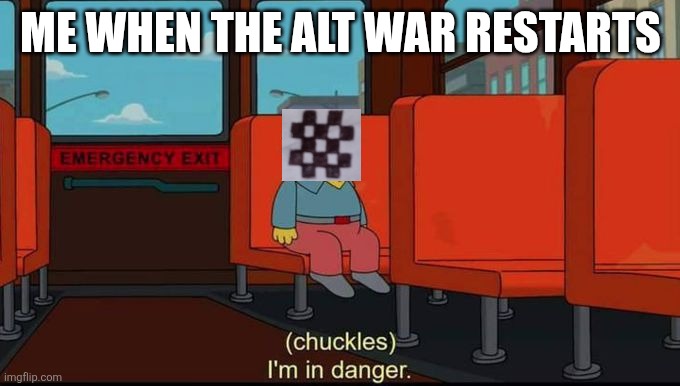 Low algae is doomed | ME WHEN THE ALT WAR RESTARTS | image tagged in im in danger | made w/ Imgflip meme maker