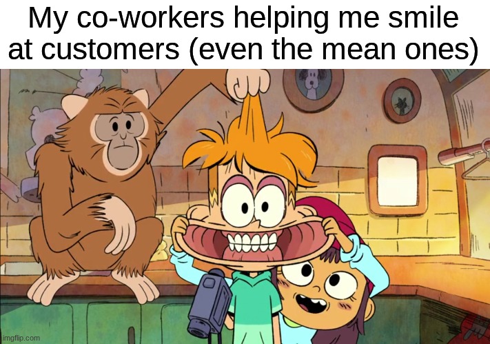 Life at Customer Service | My co-workers helping me smile at customers (even the mean ones) | image tagged in memes,funny,job,relatable,cartoon | made w/ Imgflip meme maker