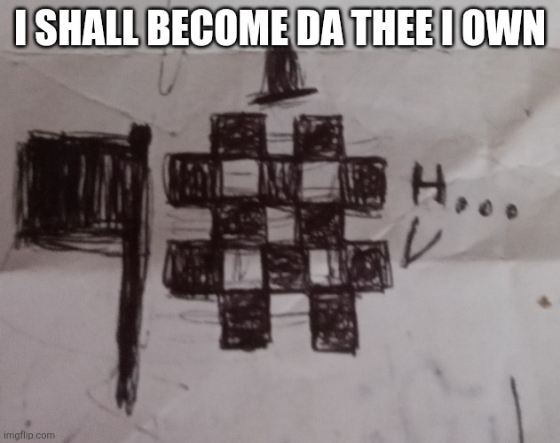 I HAS COME | I SHALL BECOME DA THEE I OWN | image tagged in low algae bri'ish | made w/ Imgflip meme maker