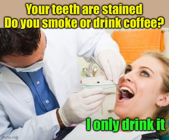 Never smoke coffee | Your teeth are stained Do you smoke or drink coffee? I only drink it | image tagged in dentist,smoke,coffee | made w/ Imgflip meme maker