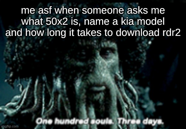 elite ball knowledge required | me asf when someone asks me what 50x2 is, name a kia model and how long it takes to download rdr2 | image tagged in funny,pirates of the carribean,davy jones,fun,dumb | made w/ Imgflip meme maker