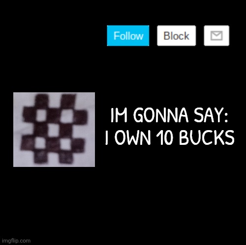 I OWN 500 IF I HAVE TO SAY | IM GONNA SAY: I OWN 10 BUCKS | image tagged in blank,announcement | made w/ Imgflip meme maker
