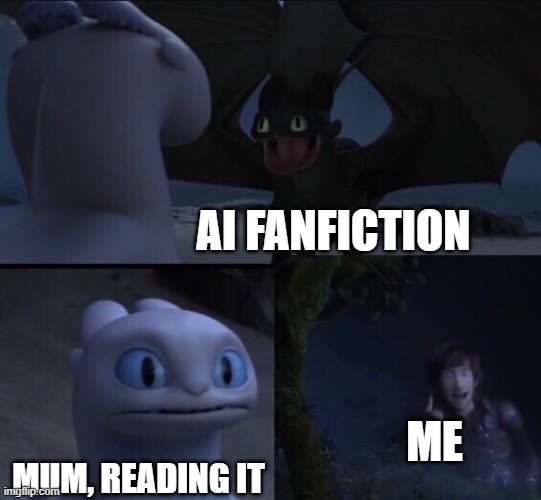 When creating fanfiction using AI, make sure your mum approves of it | AI FANFICTION; ME; MUM, READING IT | image tagged in how to train your dragon 3,fanfiction | made w/ Imgflip meme maker