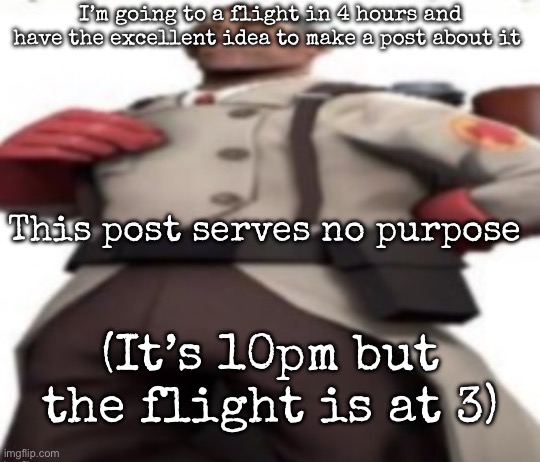 Ze medic | I’m going to a flight in 4 hours and have the excellent idea to make a post about it; This post serves no purpose; (It’s 10pm but the flight is at 3) | image tagged in ze medic,msmg | made w/ Imgflip meme maker