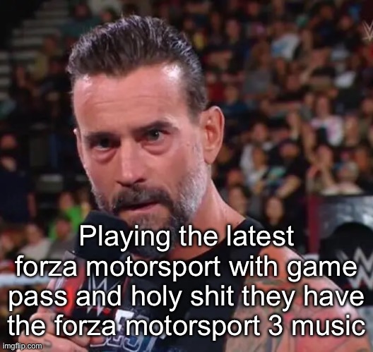W them for referencing the xbox 360 era | Playing the latest forza motorsport with game pass and holy shit they have the forza motorsport 3 music | image tagged in cm punk | made w/ Imgflip meme maker