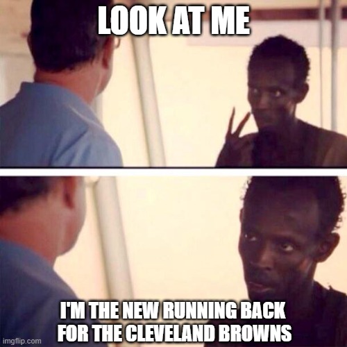 Cleveland Browns Running Back situation | LOOK AT ME; I'M THE NEW RUNNING BACK  FOR THE CLEVELAND BROWNS | image tagged in memes,captain phillips - i'm the captain now,cleveland browns | made w/ Imgflip meme maker