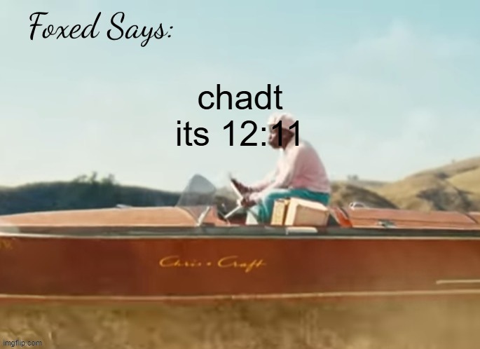 Foxed CMIYGL temp | chadt its 12:11 | image tagged in foxed cmiygl temp | made w/ Imgflip meme maker