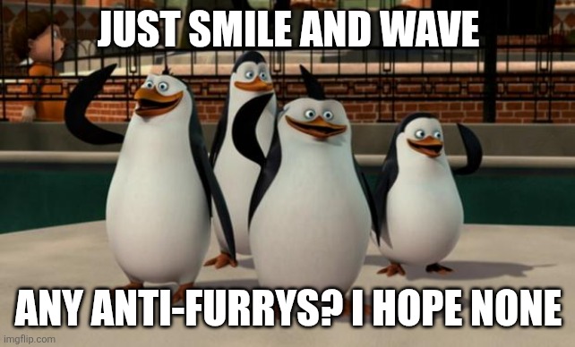Just smile and wave boys | JUST SMILE AND WAVE ANY ANTI-FURRYS? I HOPE NONE | image tagged in just smile and wave boys | made w/ Imgflip meme maker