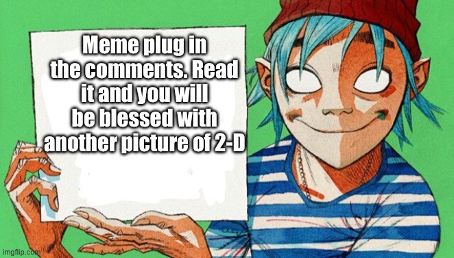 Please look at it | Meme plug in the comments. Read it and you will be blessed with another picture of 2-D | image tagged in 2-d from gorillaz | made w/ Imgflip meme maker