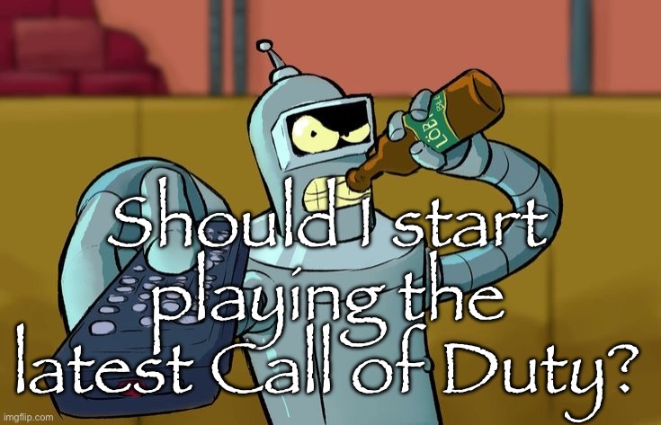 Bender T.V. Remote | Should I start playing the latest Call of Duty? | image tagged in bender t v remote | made w/ Imgflip meme maker