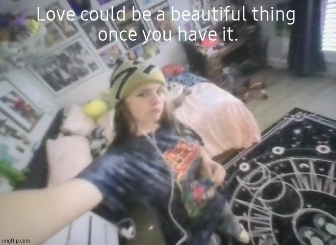 im tuff | Love could be a beautiful thing 
once you have it. | image tagged in im tuff | made w/ Imgflip meme maker