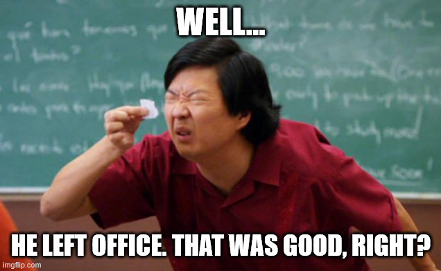Tiny piece of paper | WELL... HE LEFT OFFICE. THAT WAS GOOD, RIGHT? | image tagged in tiny piece of paper | made w/ Imgflip meme maker