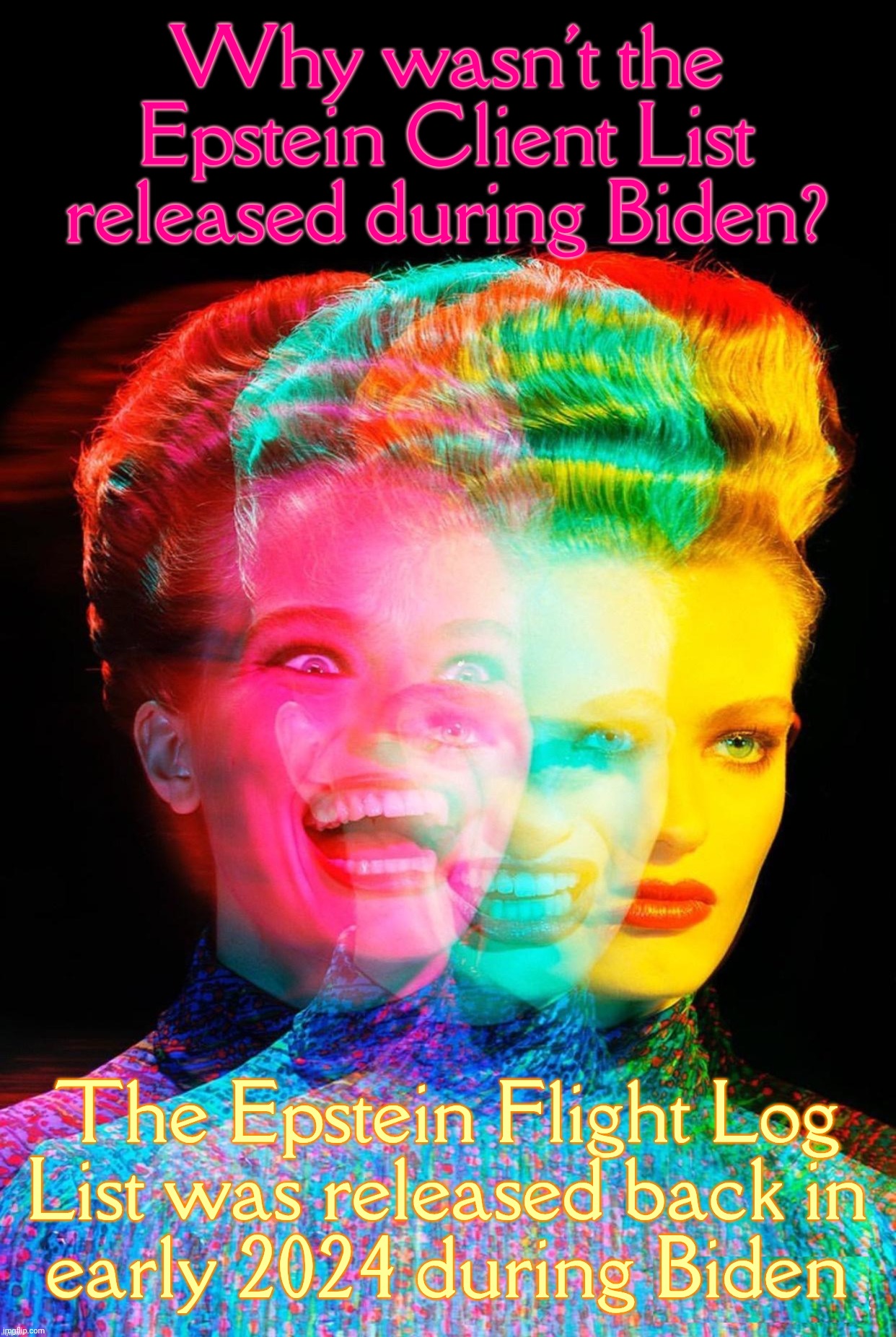 How can I be the only one on the planet that remembers this? None of this is real, none of this is real | Why wasn't the Epstein Client List released during Biden? The Epstein Flight Log
List was released back in
early 2024 during Biden | image tagged in hardy har har,the epstein client list of 2025,the epstein lolita flight log list of 2024,how many same  list can there be,fake | made w/ Imgflip meme maker