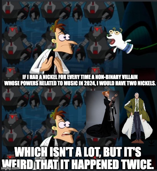 Two Nickels | IF I HAD A NICKEL FOR EVERY TIME A NON-BINARY VILLAIN WHOSE POWERS RELATED TO MUSIC IN 2024, I WOULD HAVE TWO NICKELS. WHICH ISN'T A LOT, BUT IT'S WEIRD THAT IT HAPPENED TWICE. | image tagged in 2 nickels | made w/ Imgflip meme maker