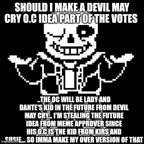 sans undertale | SHOULD I MAKE A DEVIL MAY CRY O.C IDEA PART OF THE VOTES; ..THE OC WILL BE LADY AND DANTE'S KID IN THE FUTURE FROM DEVIL MAY CRY... I'M STEALING THE FUTURE IDEA FROM MEME APPROVER SINCE HIS O.C IS THE KID FROM KIRS AND SUSIE... SO IMMA MAKE MY OVER VERSION OF THAT | image tagged in sans undertale | made w/ Imgflip meme maker
