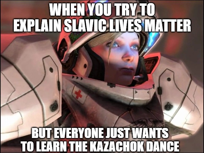 Slavic Starcraft Pilot | WHEN YOU TRY TO EXPLAIN SLAVIC LIVES MATTER; BUT EVERYONE JUST WANTS TO LEARN THE KAZACHOK DANCE | image tagged in slavic starcraft pilot,slavic lives matter,slm | made w/ Imgflip meme maker