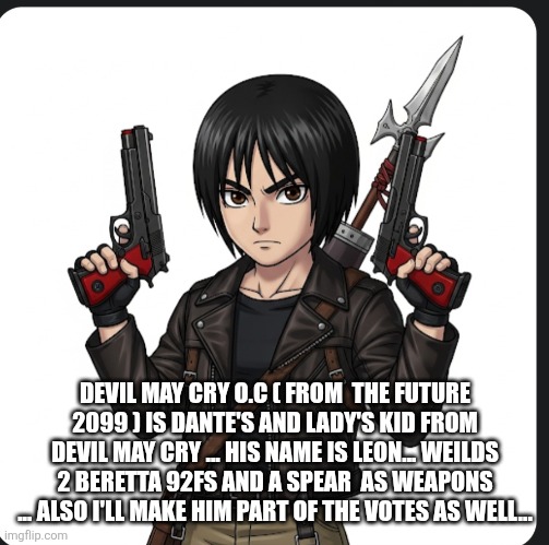 DEVIL MAY CRY O.C ( FROM  THE FUTURE 2099 ) IS DANTE'S AND LADY'S KID FROM DEVIL MAY CRY ... HIS NAME IS LEON... WEILDS 2 BERETTA 92FS AND A SPEAR  AS WEAPONS ... ALSO I'LL MAKE HIM PART OF THE VOTES AS WELL... | made w/ Imgflip meme maker
