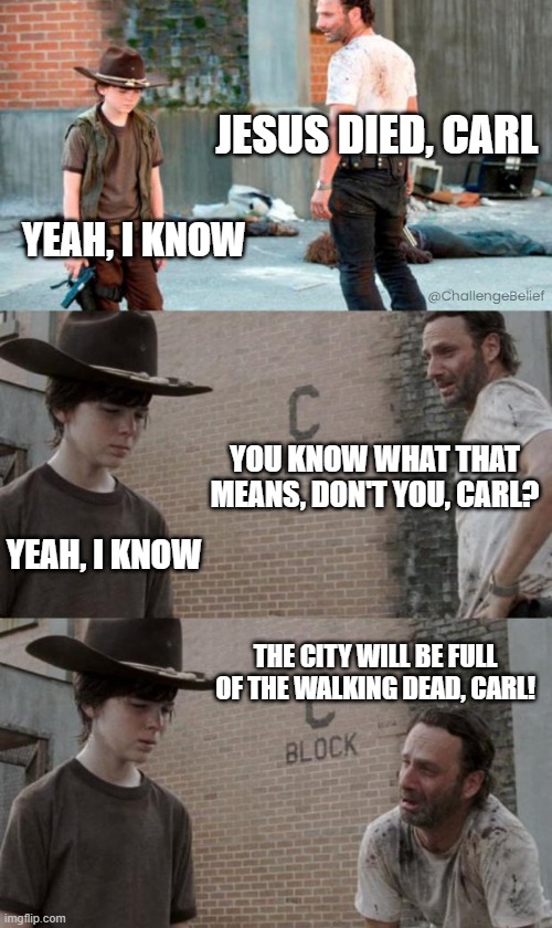 The walking dead | JESUS DIED, CARL; YEAH, I KNOW; @ChallengeBelief; YOU KNOW WHAT THAT MEANS, DON'T YOU, CARL? YEAH, I KNOW; THE CITY WILL BE FULL OF THE WALKING DEAD, CARL! | image tagged in memes,rick and carl 3 | made w/ Imgflip meme maker