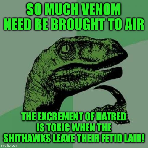 Philosoraptor | SO MUCH VENOM NEED BE BROUGHT TO AIR; THE EXCREMENT OF HATRED IS TOXIC WHEN THE SHITHAWKS LEAVE THEIR FETID LAIR! | image tagged in memes,philosoraptor | made w/ Imgflip meme maker