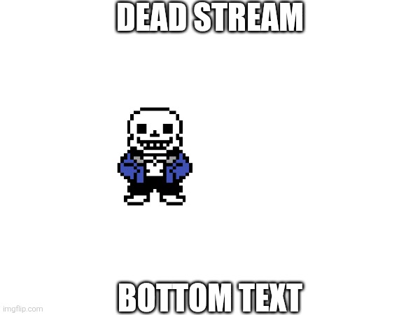 ... | DEAD STREAM; BOTTOM TEXT | image tagged in sans of topic | made w/ Imgflip meme maker