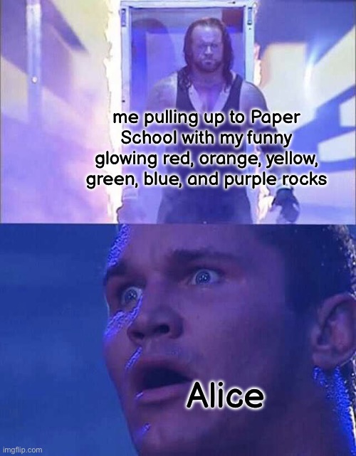 They called me a madman (mod note: and they called me a potato) | me pulling up to Paper School with my funny glowing red, orange, yellow, green, blue, and purple rocks; Alice | image tagged in undertaker entering arena,fpe | made w/ Imgflip meme maker