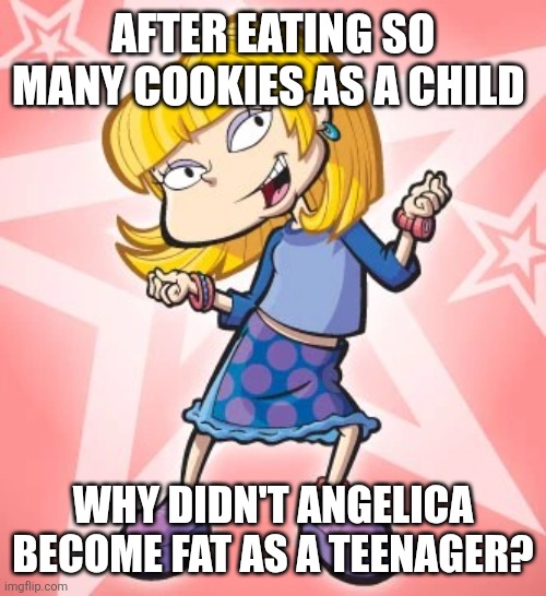 Makes you think | AFTER EATING SO MANY COOKIES AS A CHILD; WHY DIDN'T ANGELICA BECOME FAT AS A TEENAGER? | image tagged in angelica pickles,memes,rugrats,all grown up | made w/ Imgflip meme maker
