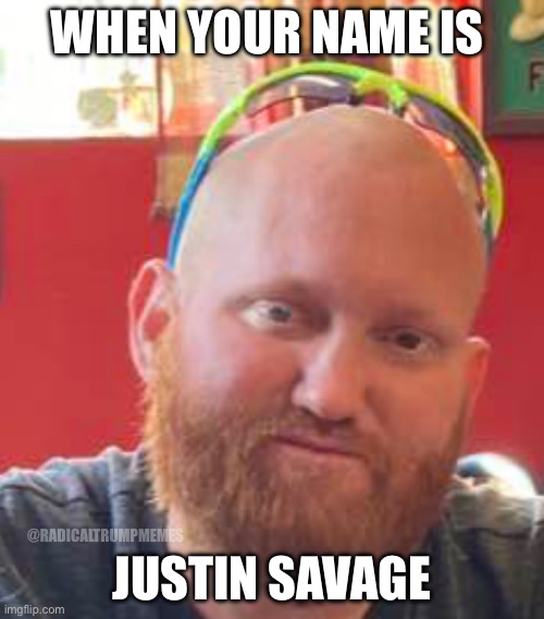 @hansgruber0923 | WHEN YOUR NAME IS; JUSTIN SAVAGE; @RADICALTRUMPMEMES | image tagged in hansgruber0923 | made w/ Imgflip meme maker