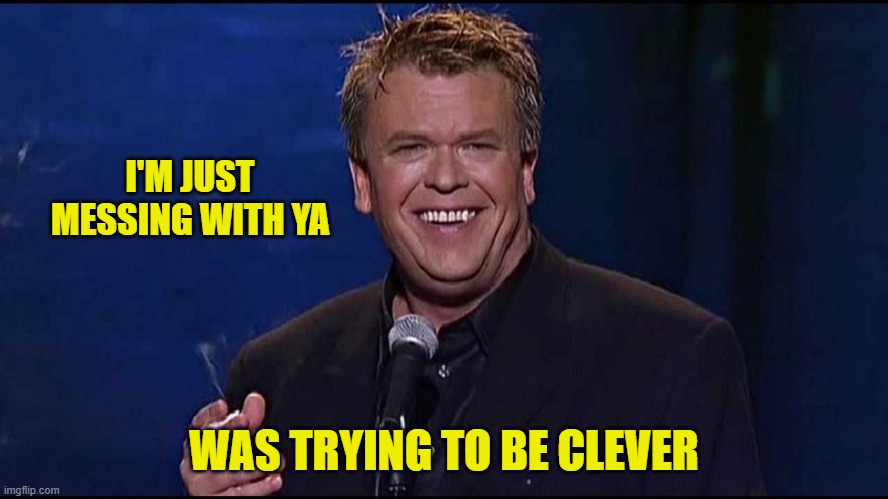 Ron White | I'M JUST MESSING WITH YA WAS TRYING TO BE CLEVER | image tagged in ron white | made w/ Imgflip meme maker