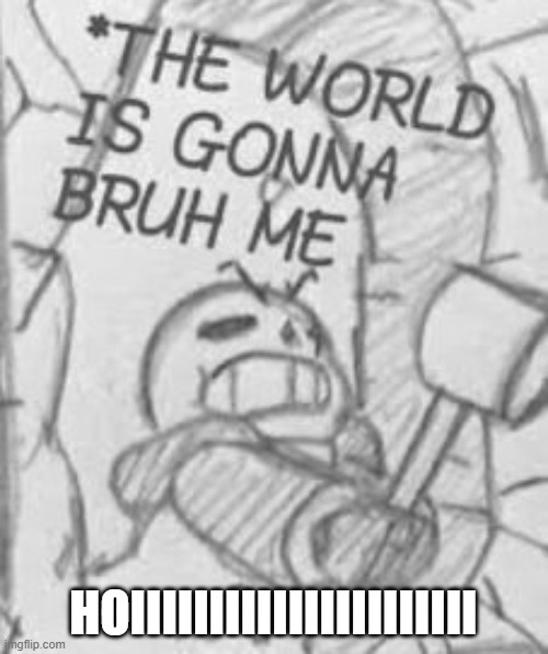 Epic! Sans THE WORLD IS GONNA BRUH ME | HOIIIIIIIIIIIIIIIIIIIIII | image tagged in epic sans the world is gonna bruh me | made w/ Imgflip meme maker