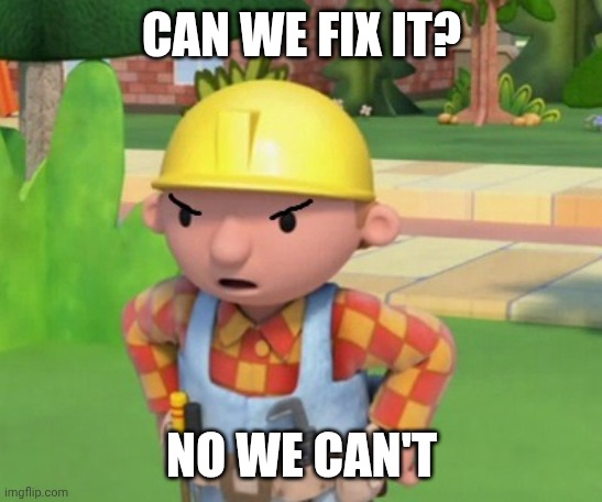Mad Bob The Builder Template | CAN WE FIX IT? NO WE CAN'T | image tagged in mad bob the builder template | made w/ Imgflip meme maker