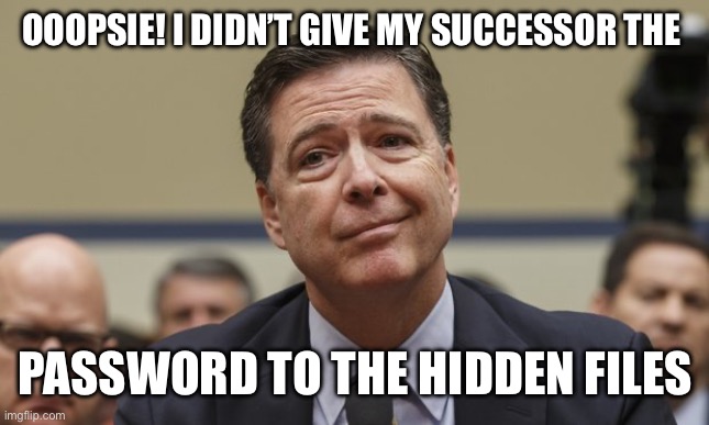 https://www.eagleobserver.com/news/2025/jun/24/opinion-fbis-secret-prohibited-access-files/ | OOOPSIE! I DIDN’T GIVE MY SUCCESSOR THE PASSWORD TO THE HIDDEN FILES | image tagged in comey don't know,epstein files,hidden data,deep state | made w/ Imgflip meme maker