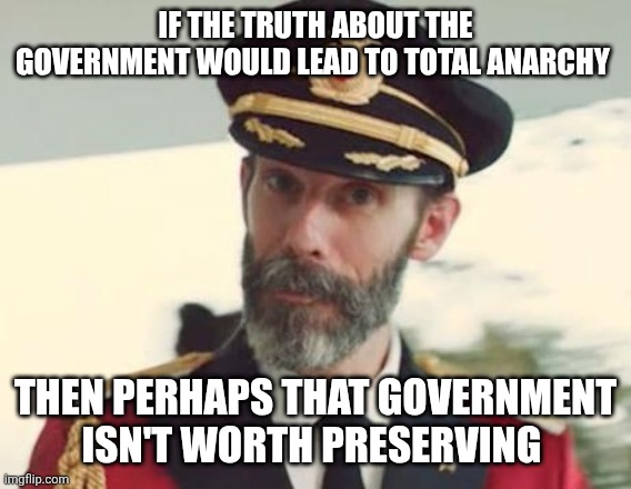 John 8:32 | IF THE TRUTH ABOUT THE GOVERNMENT WOULD LEAD TO TOTAL ANARCHY; THEN PERHAPS THAT GOVERNMENT ISN'T WORTH PRESERVING | image tagged in captain obvious | made w/ Imgflip meme maker