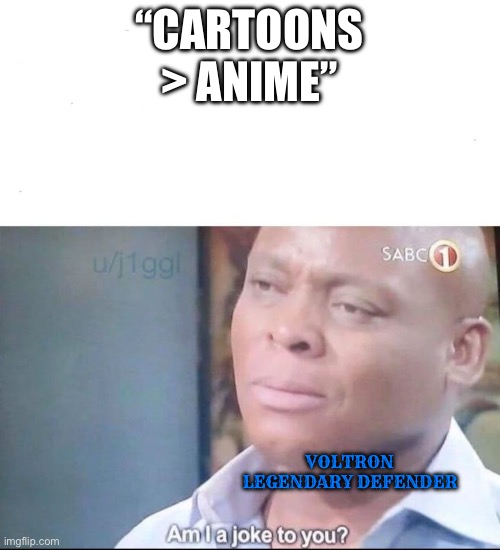 am I a joke to you | “CARTOONS > ANIME”; VOLTRON LEGENDARY DEFENDER | image tagged in am i a joke to you,cartoons,anime,voltron | made w/ Imgflip meme maker