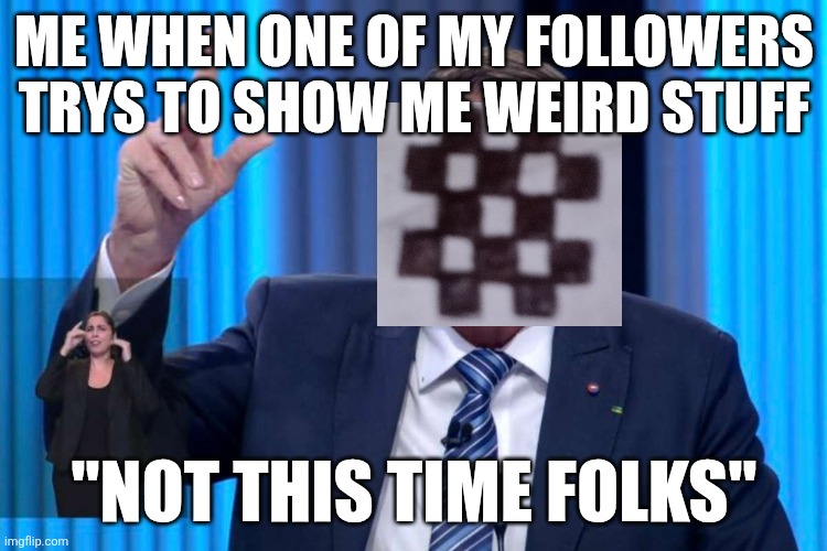 "not this time" | ME WHEN ONE OF MY FOLLOWERS TRYS TO SHOW ME WEIRD STUFF; "NOT THIS TIME FOLKS" | image tagged in jair bolsonaro no debate | made w/ Imgflip meme maker