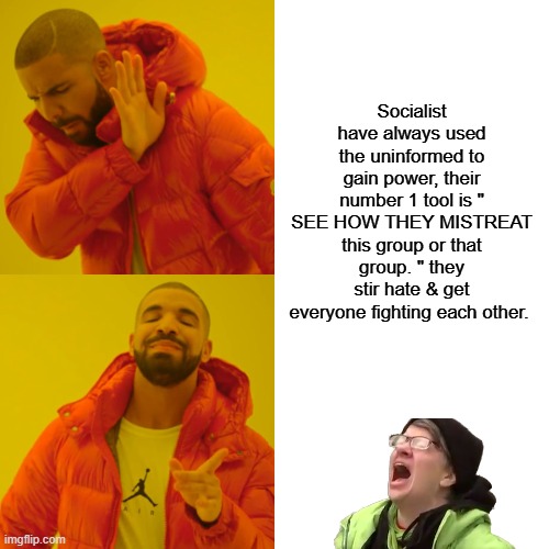 IT ain't News until Walter says it is. | Socialist have always used the uninformed to gain power, their number 1 tool is " SEE HOW THEY MISTREAT this group or that group. " they stir hate & get everyone fighting each other. | image tagged in memes,drake hotline bling | made w/ Imgflip meme maker