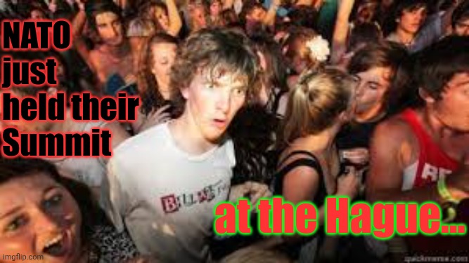 Suddenly Realized | NATO just held their Summit; at the Hague... | image tagged in suddenly realized,nato meeting at the hague,on the nose,ive committed various war crimes,genocide,awkward | made w/ Imgflip meme maker
