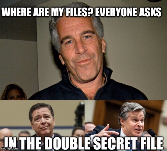 https://www.eagleobserver.com/news/2025/jun/24/opinion-fbis-secret-prohibited-access-files/ | WHERE ARE MY FILES? EVERYONE ASKS; IN THE DOUBLE SECRET FILE | image tagged in jeffrey epstein,comey don't know,chris wray fbi,epstein files,prohibited access | made w/ Imgflip meme maker