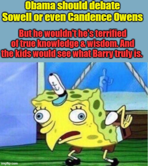 Dems worship false knowledge | Obama should debate Sowell or even Candence Owens; But he wouldn't he's terrified of true knowledge & wisdom. And the kids would see what Barry truly is. | image tagged in memes,mocking spongebob | made w/ Imgflip meme maker