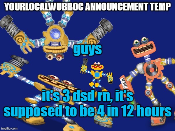 YourLocalWubboc Announcement Temp | guys; it's 3 dsd rn, it's supposed to be 4 in 12 hours | image tagged in yourlocalwubboc announcement temp | made w/ Imgflip meme maker